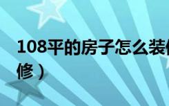 108平的房子怎么装修（108平的房子怎么装修）