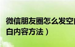 微信朋友圈怎么发空白信息（微信朋友圈发空白内容方法）