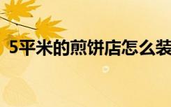 5平米的煎饼店怎么装修（煎饼店怎么装修）