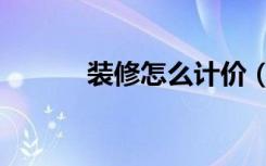 装修怎么计价（装修怎么计价）