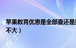 苹果教育优惠是全部查还是抽查（苹果教育优惠抽查概率大不大）