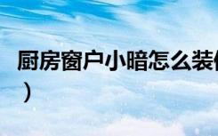 厨房窗户小暗怎么装修（厨房比较暗怎么装修）