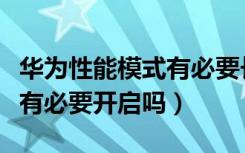 华为性能模式有必要长期开吗（华为性能模式有必要开启吗）