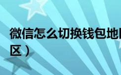 微信怎么切换钱包地区（微信怎么切换城市地区）