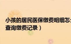 小孩的居民医保缴费明细怎么查询（城乡居民养老保险怎么查询缴费记录）