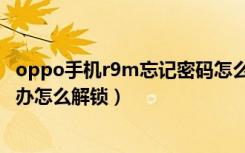 oppo手机r9m忘记密码怎么解锁（oppo手机密码忘了怎么办怎么解锁）