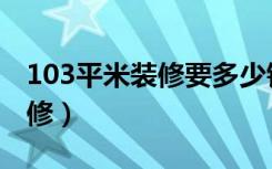 103平米装修要多少钱（103平米房子怎么装修）