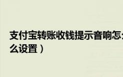 支付宝转账收钱提示音响怎么设置（支付宝收钱提示音响怎么设置）