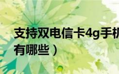 支持双电信卡4g手机有哪些（双电信卡手机有哪些）