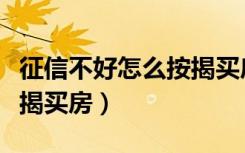 征信不好怎么按揭买房担保（征信不好怎么按揭买房）
