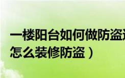 一楼阳台如何做防盗还不影响光线（一楼阳台怎么装修防盗）