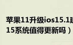 苹果11升级ios15.1建议更新吗（苹果11升级15系统值得更新吗）