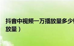 抖音中视频一万播放量多少钱（为什么抖音发的视频没有播放量）