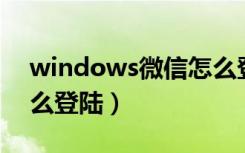 windows微信怎么登录（Windows微信怎么登陆）