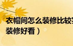 衣帽间怎么装修比较实用又好看（衣帽间怎么装修好看）