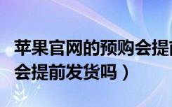 苹果官网的预购会提前发货么（苹果官网预售会提前发货吗）