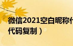 微信2021空白昵称代码复制（微信空白昵称代码复制）