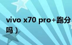 vivo x70 pro+跑分（vivox70pro 发热严重吗）