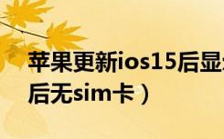 苹果更新ios15后显示无sim卡（ios15更新后无sim卡）