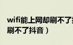 wifi能上网却刷不了抖音视频（wifi能上网却刷不了抖音）