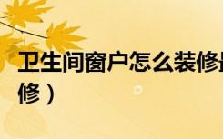 卫生间窗户怎么装修最好（卫生间窗户怎么装修）