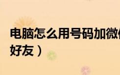 电脑怎么用号码加微信好友（网页微信怎么加好友）