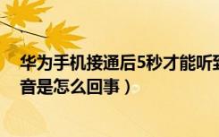 华为手机接通后5秒才能听到声音（手机接通对方听不到声音是怎么回事）