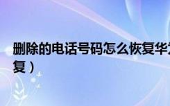 删除的电话号码怎么恢复华为手机（删除的电话号码怎么恢复）