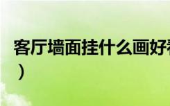 客厅墙面挂什么画好看（客厅墙面挂什么画好）