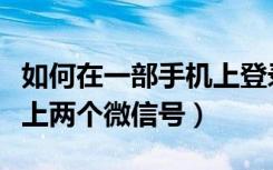 如何在一部手机上登录两个微信号（怎么同时上两个微信号）