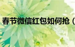 春节微信红包如何抢（微信春节红包怎么抢）