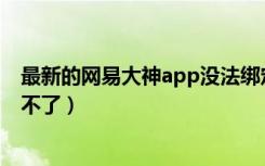 最新的网易大神app没法绑定渠道服（网易大神渠道服绑定不了）