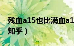 残血a15也比满血a14强（a15比a14强多少 知乎）