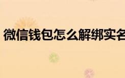 微信钱包怎么解绑实名（微信钱包怎么解绑）