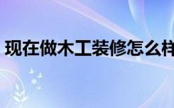 现在做木工装修怎么样（做装修木工怎么样）