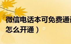 微信电话本可免费通话（微信电话本免费通话怎么开通）