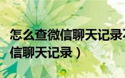 怎么查微信聊天记录不用连接电脑（怎么查微信聊天记录）