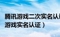 腾讯游戏二次实名认证怎么弄（怎么修改腾讯游戏实名认证）