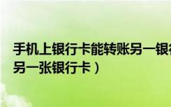 手机上银行卡能转账另一银行卡吗（手机银行卡怎么转账到另一张银行卡）