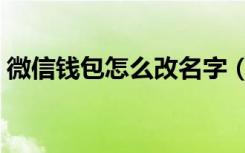 微信钱包怎么改名字（微信钱包怎么改名字）