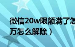 微信20w限额满了怎么办（微信每天限额一万怎么解除）