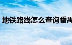 地铁路线怎么查询番禺（地铁路线怎么查询）