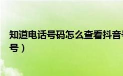 知道电话号码怎么查看抖音号（知道对方手机号怎么查抖音号）