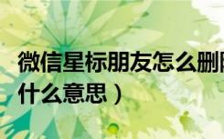 微信星标朋友怎么删除不了（微信星标朋友是什么意思）