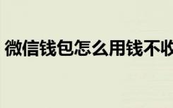 微信钱包怎么用钱不收费（微信钱包怎么用）