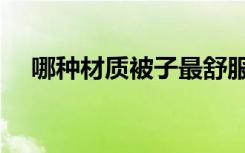 哪种材质被子最舒服（哪种被子比较好）