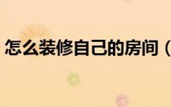 怎么装修自己的房间（怎么装修自己的房间）