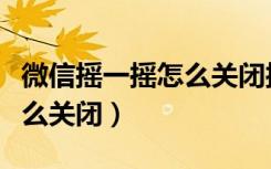 微信摇一摇怎么关闭接收信息（微信摇一摇怎么关闭）