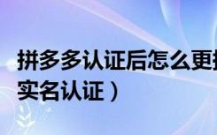 拼多多认证后怎么更换实名（拼多多怎么注销实名认证）