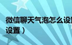 微信聊天气泡怎么设置多（微信聊天气泡怎么设置）